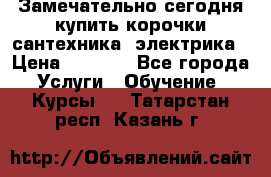 Замечательно сегодня купить корочки сантехника, электрика › Цена ­ 2 000 - Все города Услуги » Обучение. Курсы   . Татарстан респ.,Казань г.